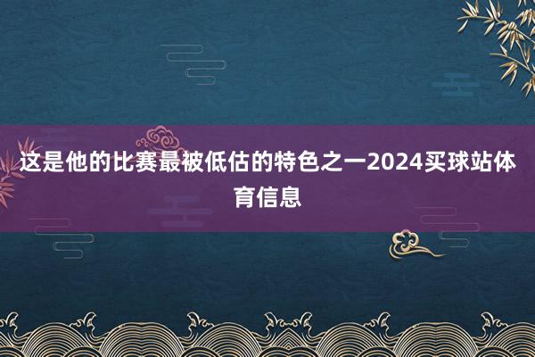 这是他的比赛最被低估的特色之一2024买球站体育信息