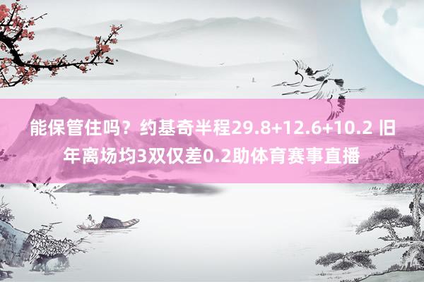能保管住吗？约基奇半程29.8+12.6+10.2 旧年离场均3双仅差0.2助体育赛事直播