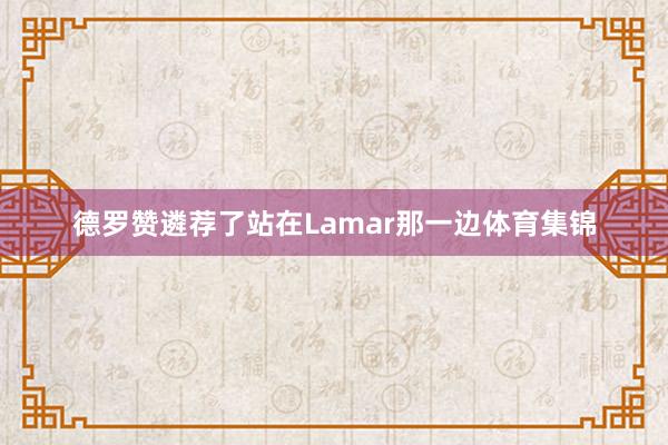 德罗赞遴荐了站在Lamar那一边体育集锦
