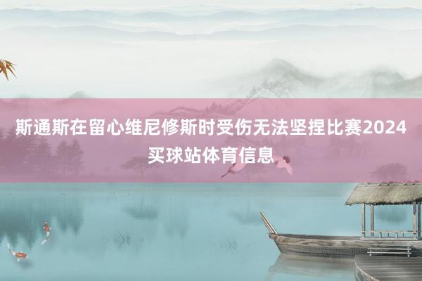 斯通斯在留心维尼修斯时受伤无法坚捏比赛2024买球站体育信息