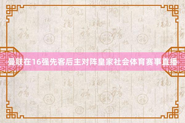 曼联在16强先客后主对阵皇家社会体育赛事直播
