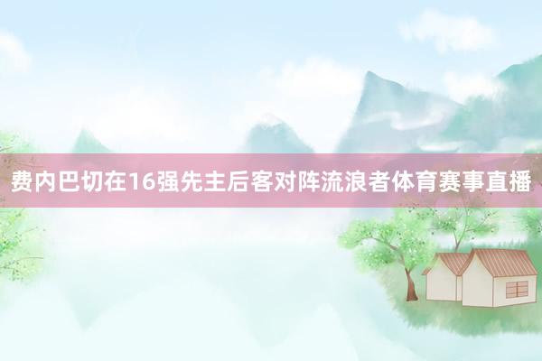 费内巴切在16强先主后客对阵流浪者体育赛事直播