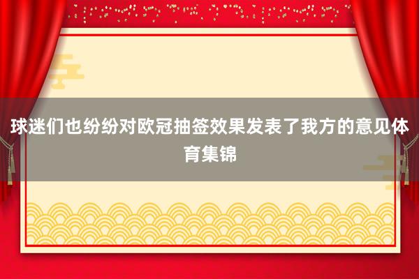 球迷们也纷纷对欧冠抽签效果发表了我方的意见体育集锦