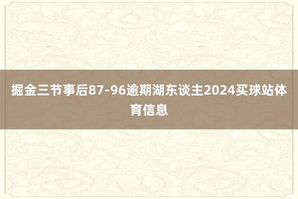 掘金三节事后87-96逾期湖东谈主2024买球站体育信息