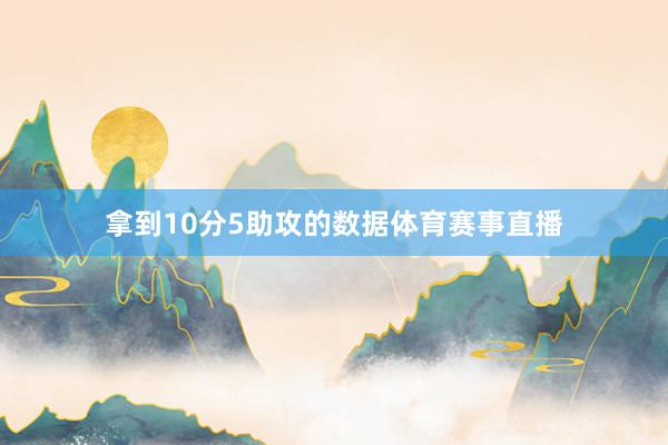 拿到10分5助攻的数据体育赛事直播