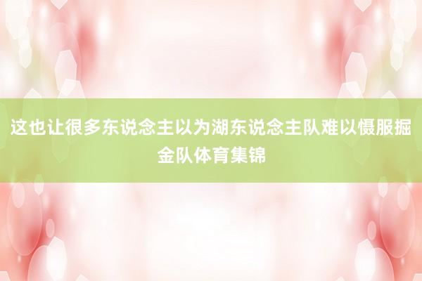 这也让很多东说念主以为湖东说念主队难以慑服掘金队体育集锦