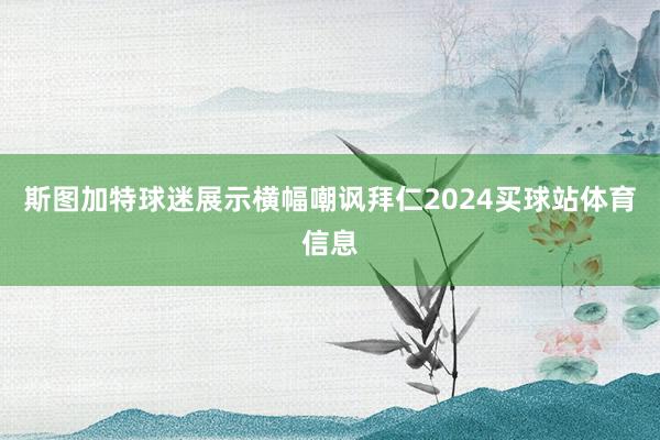 斯图加特球迷展示横幅嘲讽拜仁2024买球站体育信息