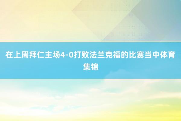 在上周拜仁主场4-0打败法兰克福的比赛当中体育集锦