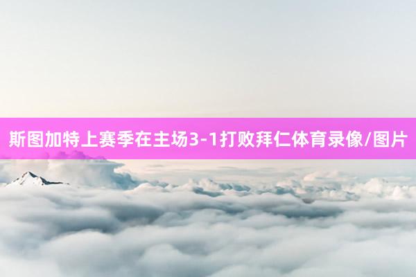 斯图加特上赛季在主场3-1打败拜仁体育录像/图片