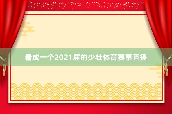 看成一个2021届的少壮体育赛事直播