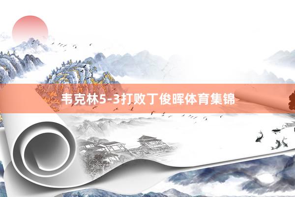 韦克林5-3打败丁俊晖体育集锦