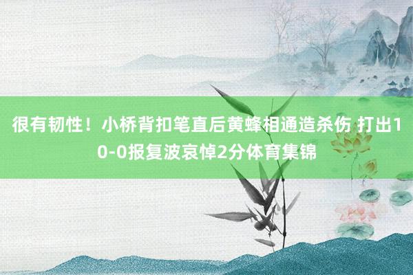 很有韧性！小桥背扣笔直后黄蜂相通造杀伤 打出10-0报复波哀悼2分体育集锦