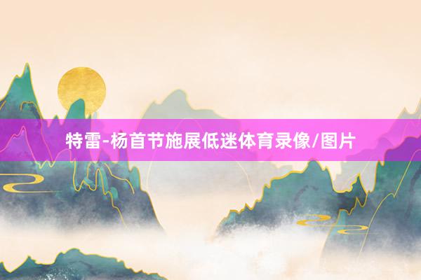 特雷-杨首节施展低迷体育录像/图片