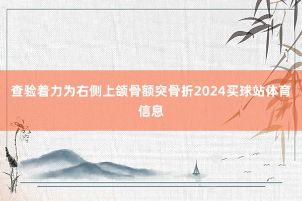 查验着力为右侧上颌骨额突骨折2024买球站体育信息