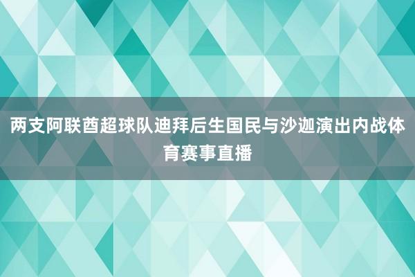两支阿联酋超球队迪拜后生国民与沙迦演出内战体育赛事直播