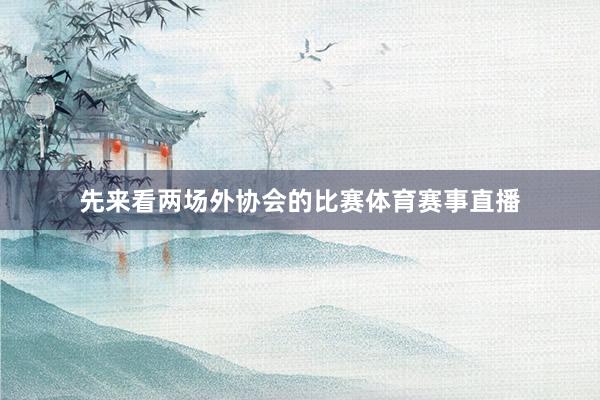 先来看两场外协会的比赛体育赛事直播