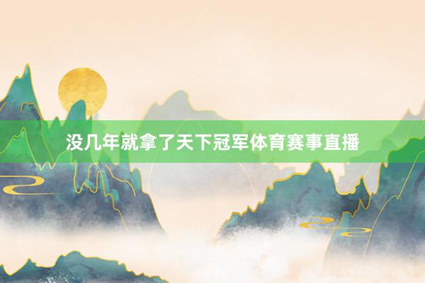 没几年就拿了天下冠军体育赛事直播