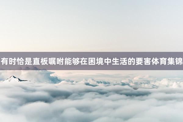 有时恰是直板嘱咐能够在困境中生活的要害体育集锦