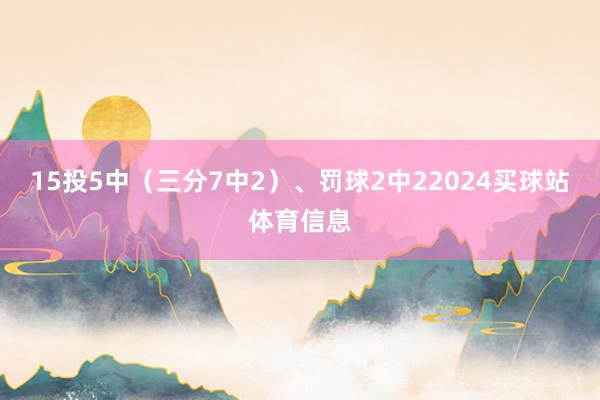15投5中（三分7中2）、罚球2中22024买球站体育信息
