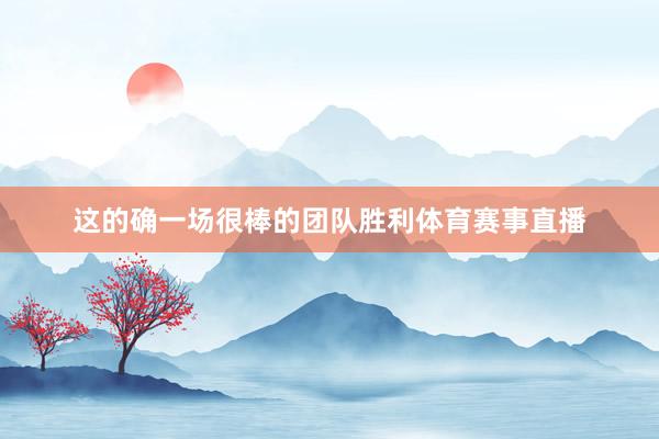 这的确一场很棒的团队胜利体育赛事直播