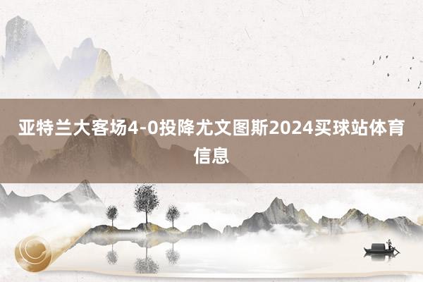亚特兰大客场4-0投降尤文图斯2024买球站体育信息