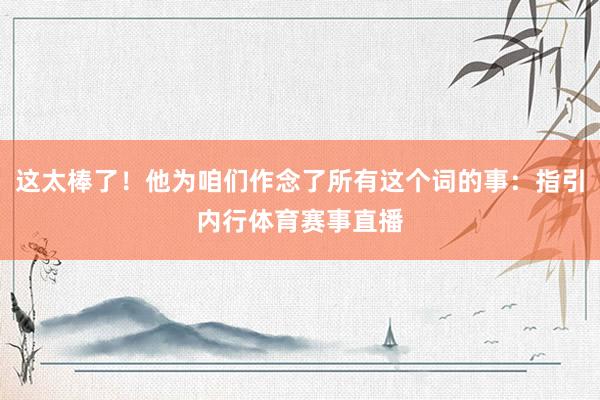 这太棒了！他为咱们作念了所有这个词的事：指引内行体育赛事直播