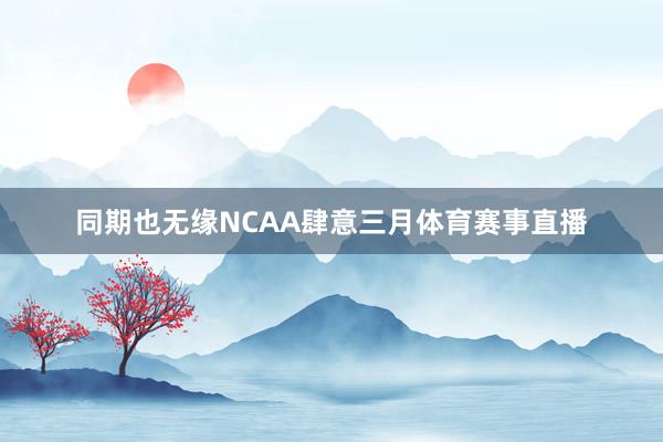 同期也无缘NCAA肆意三月体育赛事直播