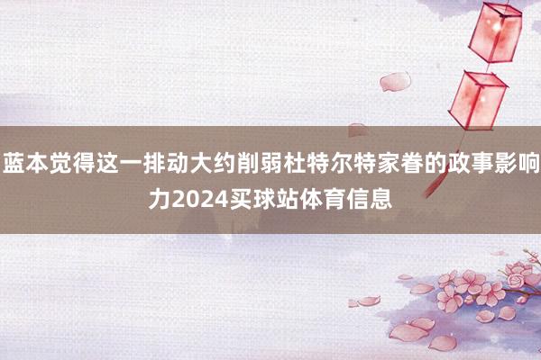 蓝本觉得这一排动大约削弱杜特尔特家眷的政事影响力2024买球站体育信息