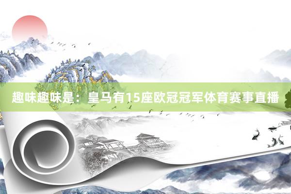趣味趣味是：皇马有15座欧冠冠军体育赛事直播