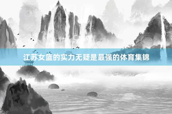 江苏女篮的实力无疑是最强的体育集锦