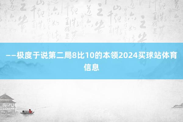 ——极度于说第二局8比10的本领2024买球站体育信息