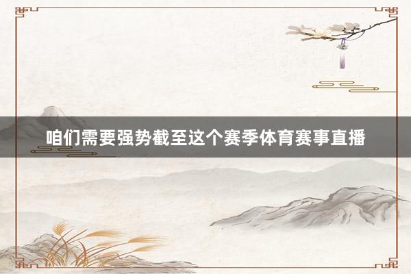 咱们需要强势截至这个赛季体育赛事直播