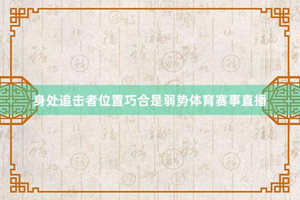 身处追击者位置巧合是弱势体育赛事直播