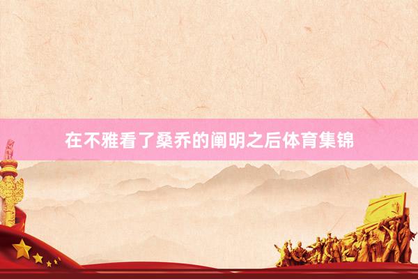 在不雅看了桑乔的阐明之后体育集锦