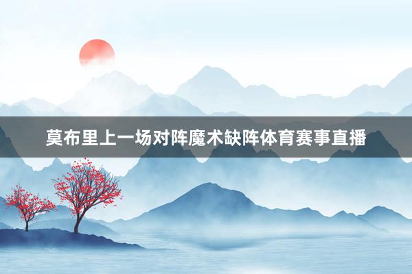 莫布里上一场对阵魔术缺阵体育赛事直播