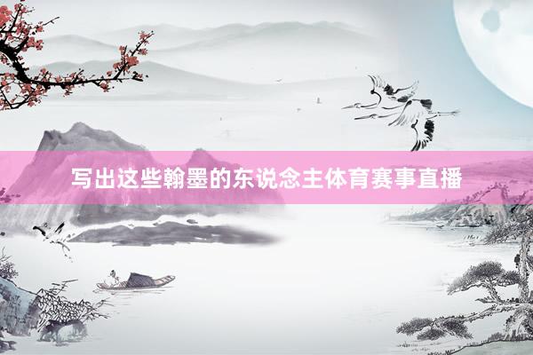 写出这些翰墨的东说念主体育赛事直播