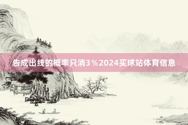 告成出线的概率只消3％2024买球站体育信息