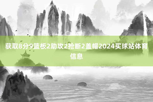 获取8分9篮板2助攻2抢断2盖帽2024买球站体育信息