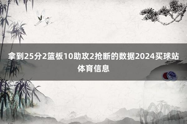 拿到25分2篮板10助攻2抢断的数据2024买球站体育信息