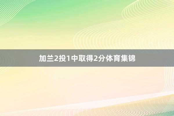 加兰2投1中取得2分体育集锦