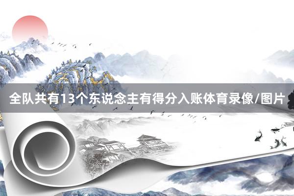 全队共有13个东说念主有得分入账体育录像/图片