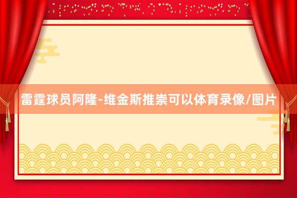 雷霆球员阿隆-维金斯推崇可以体育录像/图片