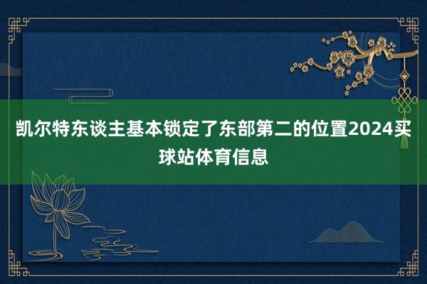 凯尔特东谈主基本锁定了东部第二的位置2024买球站体育信息