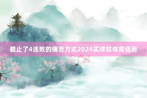 截止了4连败的痛苦方式2024买球站体育信息