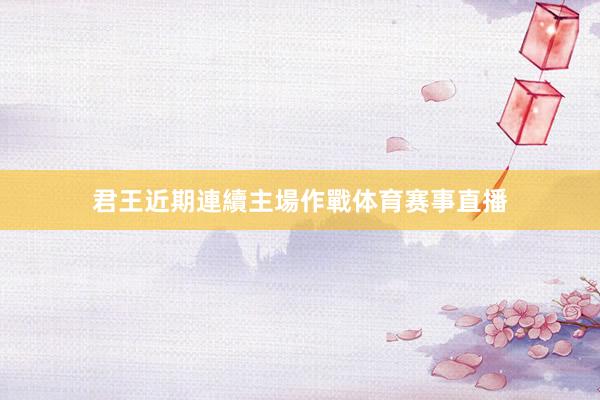 君王近期連續主場作戰体育赛事直播