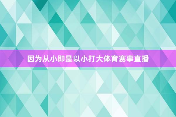 因为从小即是以小打大体育赛事直播