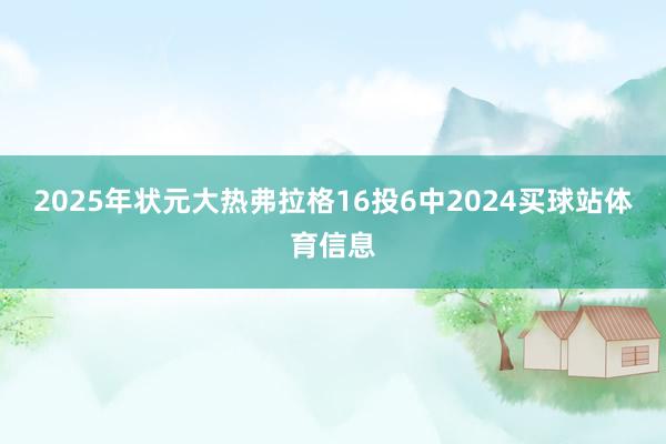 2025年状元大热弗拉格16投6中2024买球站体育信息