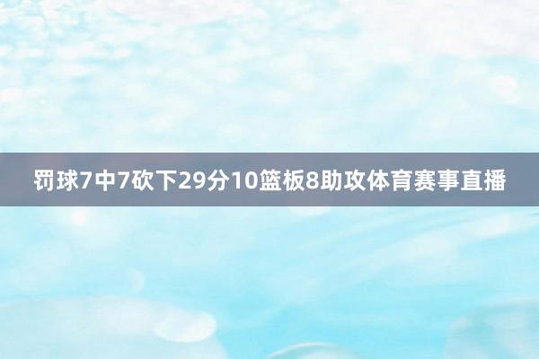 罚球7中7砍下29分10篮板8助攻体育赛事直播