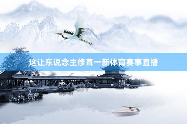 这让东说念主修葺一新体育赛事直播