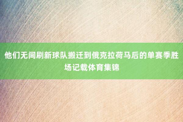 他们无间刷新球队搬迁到俄克拉荷马后的单赛季胜场记载体育集锦